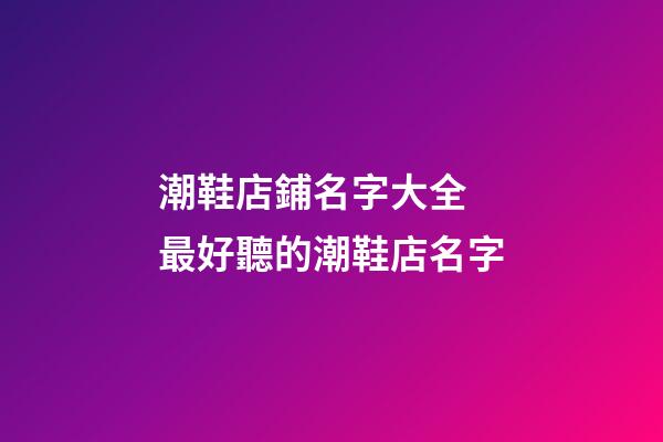 潮鞋店鋪名字大全 最好聽的潮鞋店名字-第1張-店鋪起名-玄機派